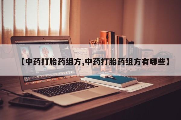 打胎药购买联系方式在线 【中药打胎药组方,中药打胎药组方有哪些】