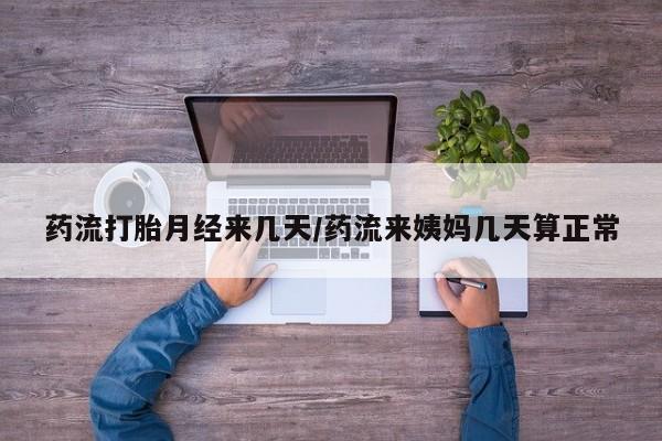 打胎药购买联系方式在线 药流打胎月经来几天/药流来姨妈几天算正常