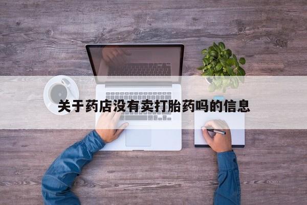 打胎药购买联系方式在线 关于药店没有卖打胎药吗的信息