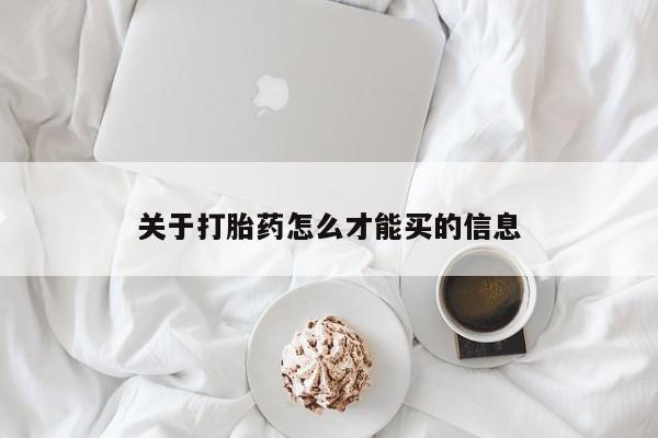 打胎药购买联系方式在线 关于打胎药怎么才能买的信息