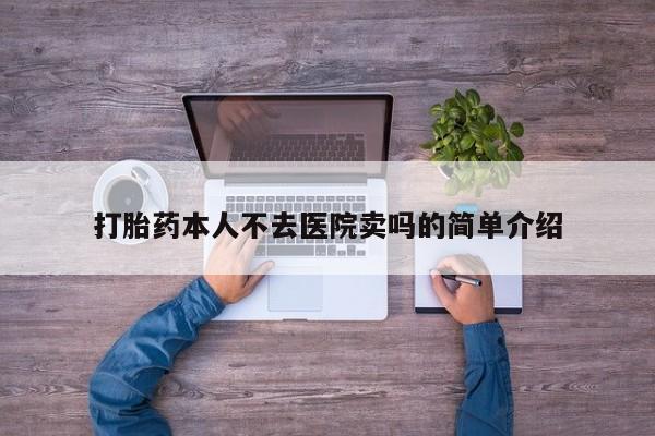 打胎药购买联系方式在线 打胎药本人不去医院卖吗的简单介绍