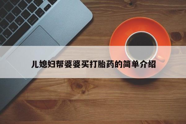 打胎药购买联系方式在线 儿媳妇帮婆婆买打胎药的简单介绍