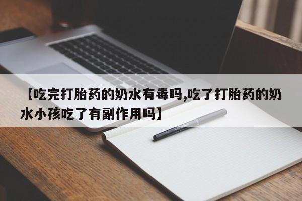 打胎药购买联系方式在线 【吃完打胎药的奶水有毒吗,吃了打胎药的奶水小孩吃了有副作用吗】