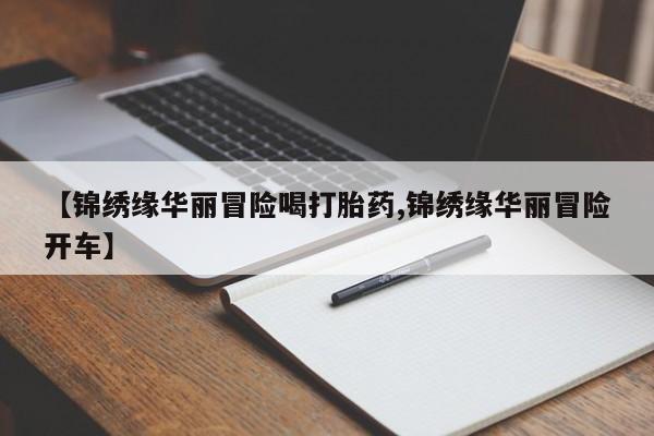 打胎药购买联系方式在线 【锦绣缘华丽冒险喝打胎药,锦绣缘华丽冒险开车】