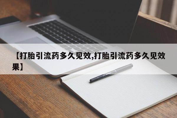 打胎药购买联系方式在线 【打胎引流药多久见效,打胎引流药多久见效果】